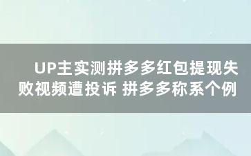 UP主实测拼多多红包提现失败视频遭投诉 拼多多称系个例